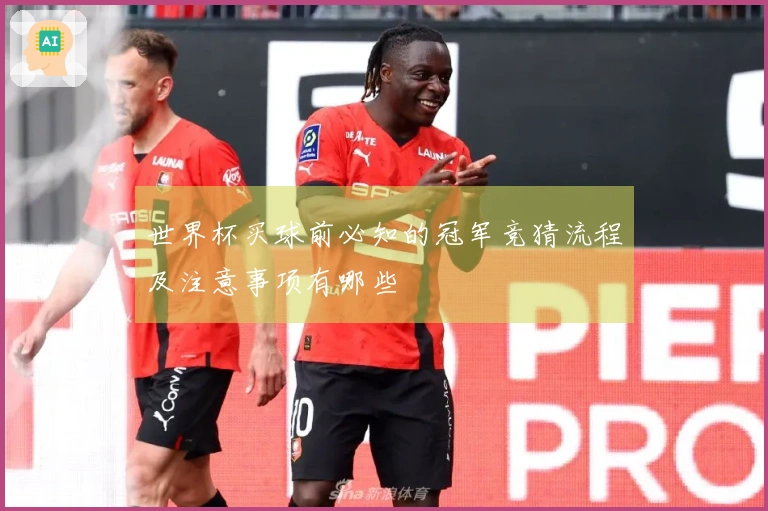 世界杯买球前必知的冠军竞猜流程及注意事项有哪些